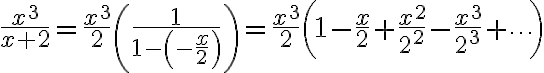 $\frac{x^3}{x+2}=\frac{x^3}{2}\left(\frac1{1-\left(-\frac{x}{2}\right)}\right)=\frac{x^3}{2}\left(1-\frac{x}2+\frac{x^2}{2^2}-\frac{x^3}{2^3}+\cdots\right)$